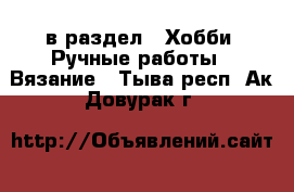  в раздел : Хобби. Ручные работы » Вязание . Тыва респ.,Ак-Довурак г.